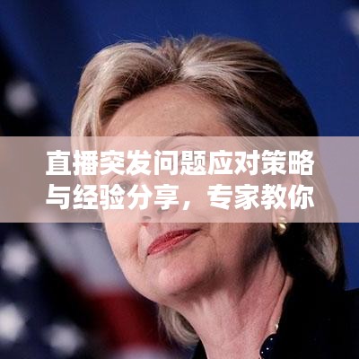 直播突發問題應對策略與經驗分享,專家教你如何應對直播中的意外情況!