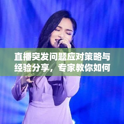 直播突發問題應對策略與經驗分享,專家教你如何應對直播中的意外情況!