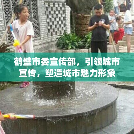 鶴壁市委宣傳部,引領城市宣傳,塑造城市魅力形象
