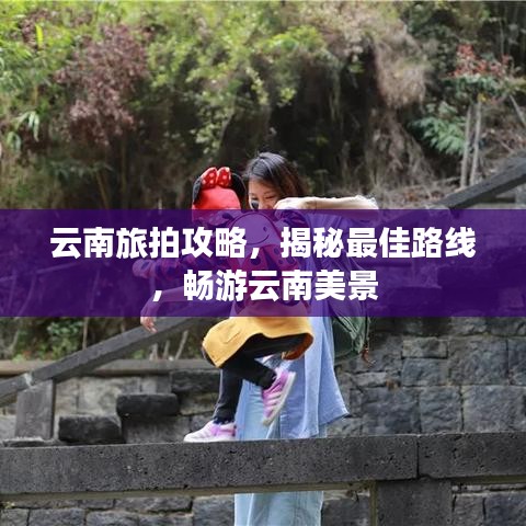 云南旅拍攻略，揭秘最佳路線，暢游云南美景