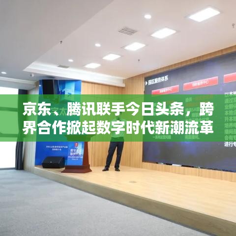 京東、騰訊聯(lián)手今日頭條,跨界合作掀起數(shù)字時(shí)代新潮流革命
