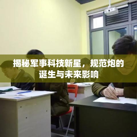 揭秘軍事科技新星,規(guī)范炮的誕生與未來(lái)影響