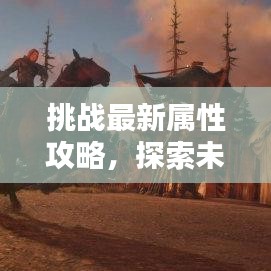 挑戰最新屬性攻略,探索未知領域,掌握制勝秘訣!