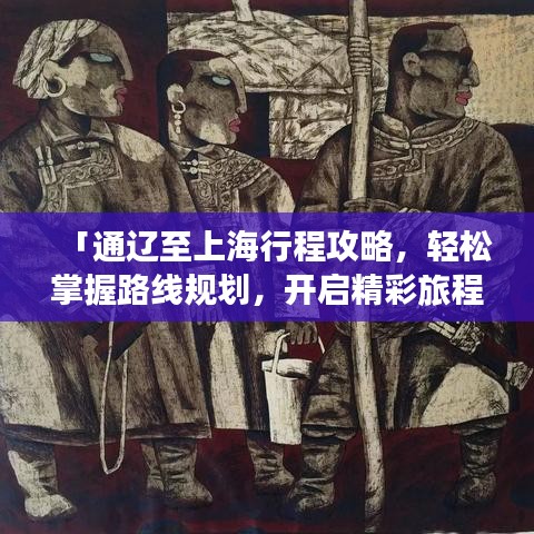 「通遼至上海行程攻略,輕松掌握路線規劃,開啟精彩旅程!」