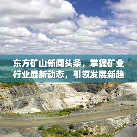 東方礦山新聞頭條,掌握礦業行業最新動態,引領發展新趨勢