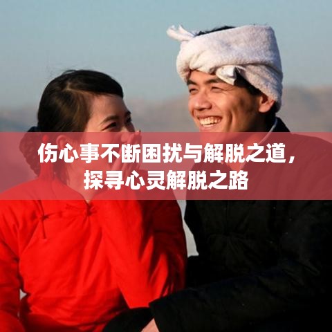 傷心事不斷困擾與解脫之道，探尋心靈解脫之路