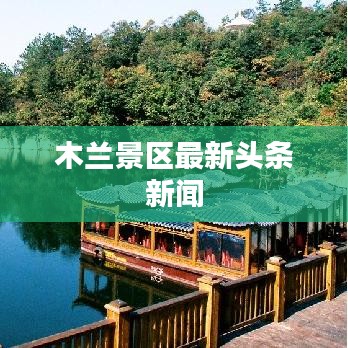 木蘭景區(qū)最新頭條新聞