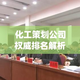 化工策劃公司權威排名解析,專業深度解讀行業內的佼佼者