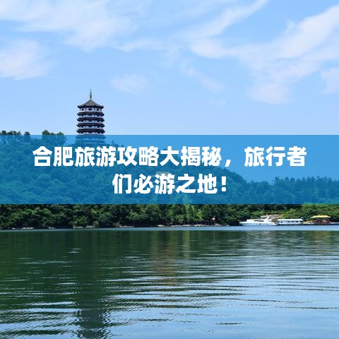 合肥旅游攻略大揭秘,旅行者們必游之地!