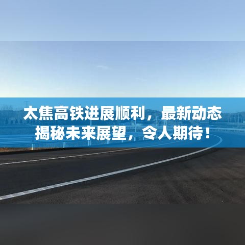太焦高鐵進(jìn)展順利,最新動態(tài)揭秘未來展望,令人期待!