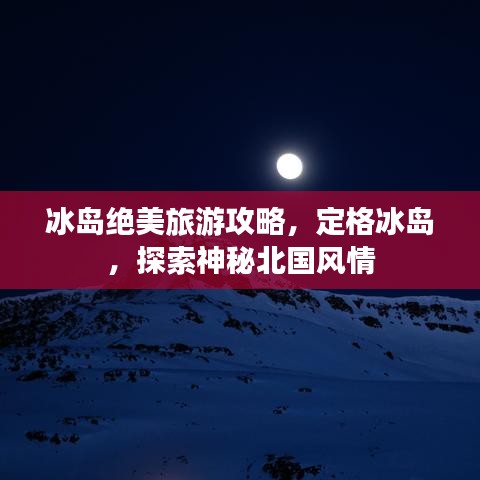 冰島絕美旅游攻略,定格冰島,探索神秘北國風情