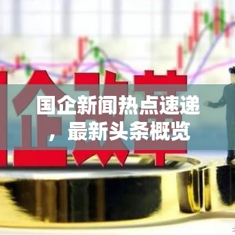 國企新聞熱點速遞,最新頭條概覽