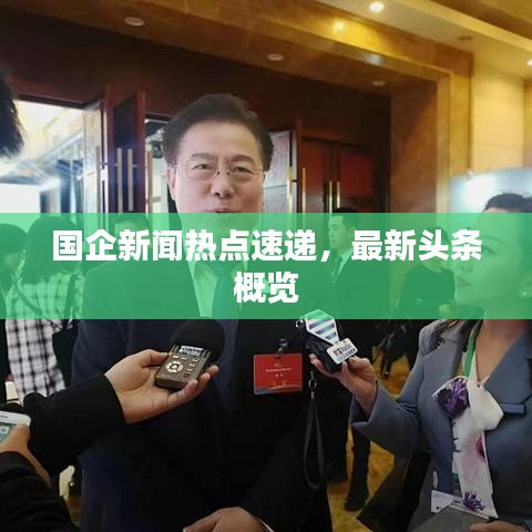 國企新聞熱點速遞,最新頭條概覽