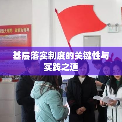 基層落實(shí)制度的關(guān)鍵性與實(shí)踐之道