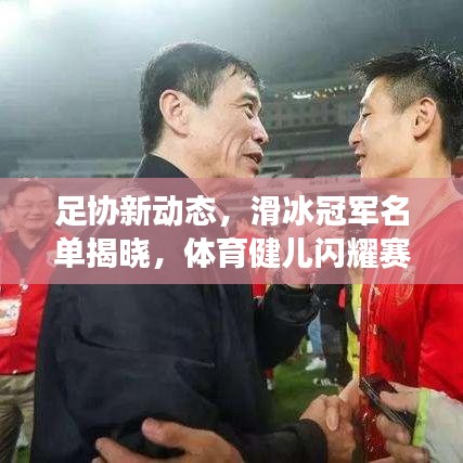 足協新動態,滑冰冠軍名單揭曉,體育健兒閃耀賽場