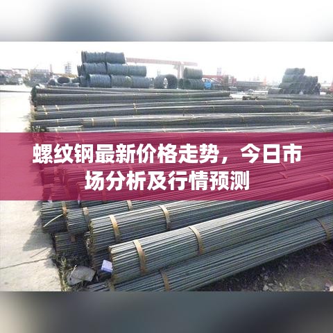 螺紋鋼最新價格走勢,今日市場分析及行情預測