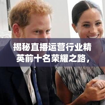 揭秘直播運營行業精英前十名榮耀之路,行業頂尖頭銜背后的故事!