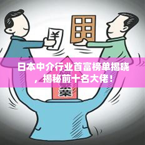 日本中介行業首富榜單揭曉,揭秘前十名大佬!
