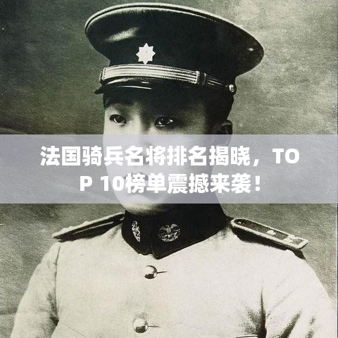 法國騎兵名將排名揭曉,TOP 10榜單震撼來襲!