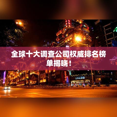 全球十大調(diào)查公司權(quán)威排名榜單揭曉!