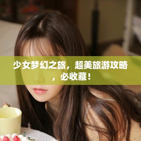 少女夢幻之旅,超美旅游攻略,必收藏!
