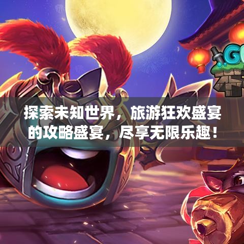 探索未知世界，旅游狂歡盛宴的攻略盛宴，盡享無限樂趣！